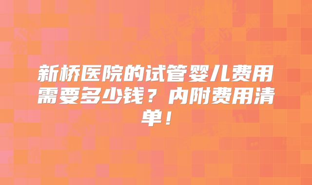 新桥医院的试管婴儿费用需要多少钱？内附费用清单！