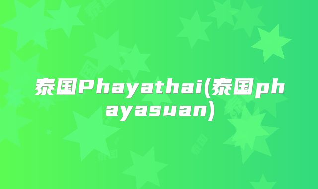 泰国Phayathai(泰国phayasuan)