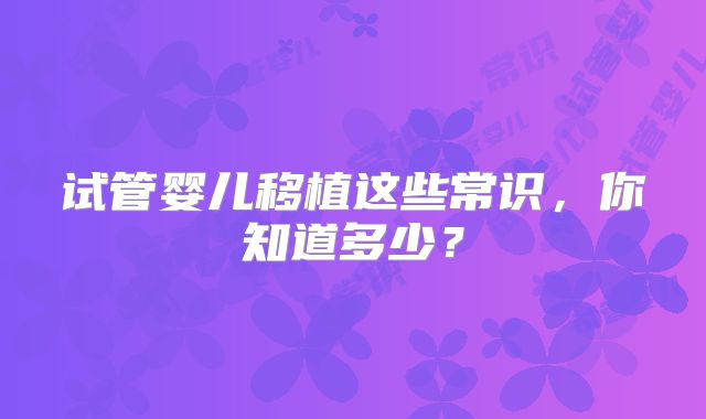 试管婴儿移植这些常识，你知道多少？