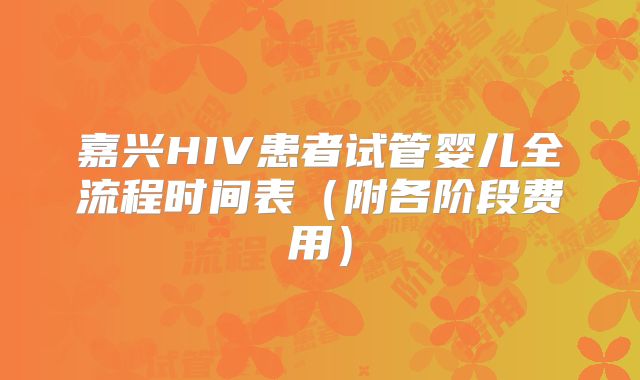 嘉兴HIV患者试管婴儿全流程时间表(附各阶段费用)