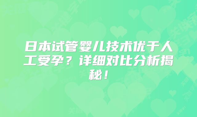 日本试管婴儿技术优于人工受孕？详细对比分析揭秘！