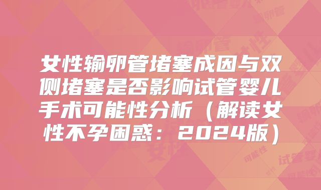 女性输卵管堵塞成因与双侧堵塞是否影响试管婴儿手术可能性分析(解读女性不孕困惑:2024版)