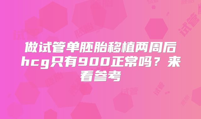 做试管单胚胎移植两周后hcg只有900正常吗？来看参考