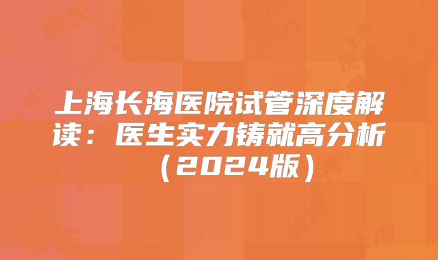 上海长海医院试管深度解读：医生实力铸就高分析（2024版）