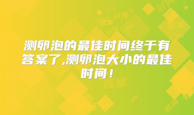 测卵泡的最佳时间终于有答案了,测卵泡大小的最佳时间！