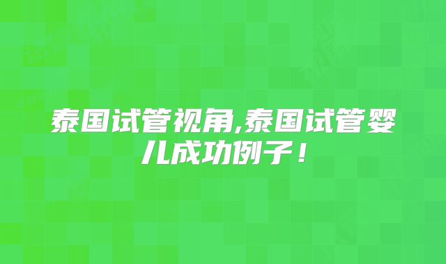 泰国试管视角,泰国试管婴儿成功例子!