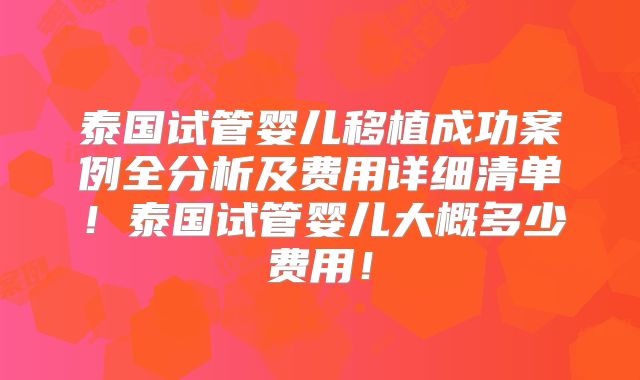 泰国试管婴儿移植成功案例全分析及费用详细清单！泰国试管婴儿大概多少费用！