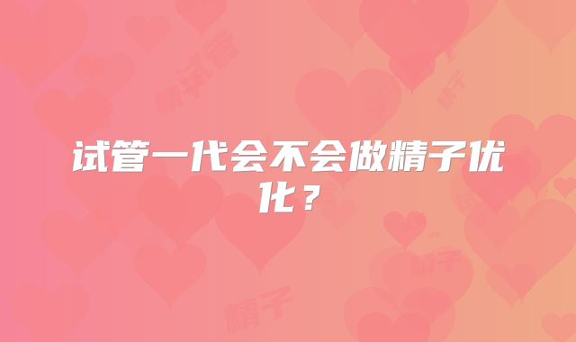 试管一代会不会做精子优化?