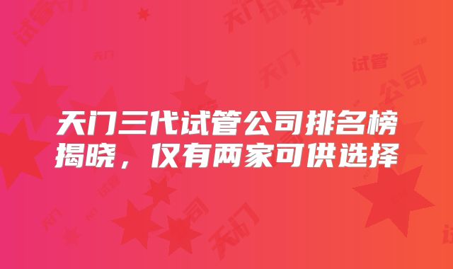 天门三代试管公司排名榜揭晓，仅有两家可供选择