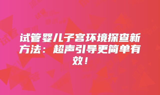 试管婴儿子宫环境探查新方法：超声引导更简单有效！