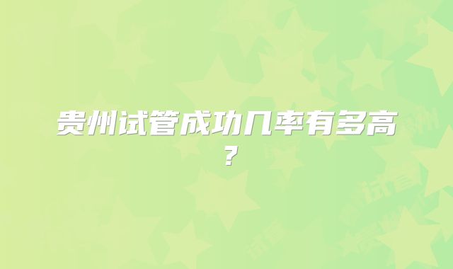 贵州试管成功几率有多高？