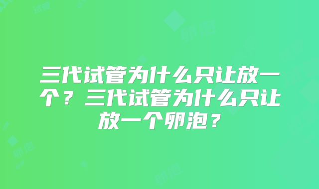 三代试管为什么只让放一个?三代试管为什么只让放一个卵泡?