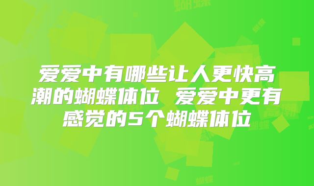 爱爱中有哪些让人更快高潮的蝴蝶体位 爱爱中更有感觉的5个蝴蝶体位