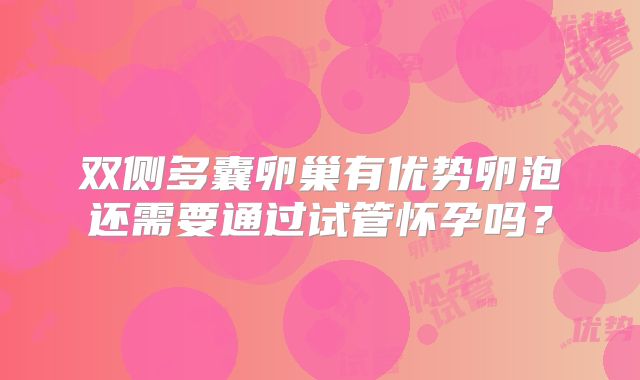 双侧多囊卵巢有优势卵泡还需要通过试管怀孕吗？