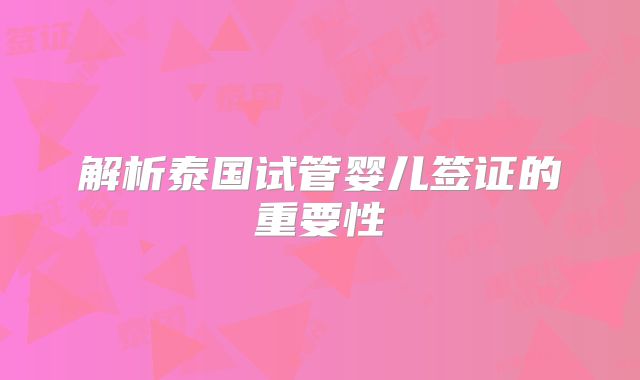 解析泰国试管婴儿签证的重要性