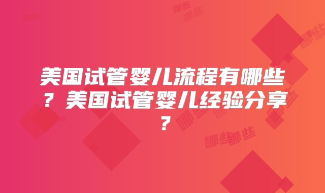 美国试管婴儿流程有哪些？美国试管婴儿经验分享？