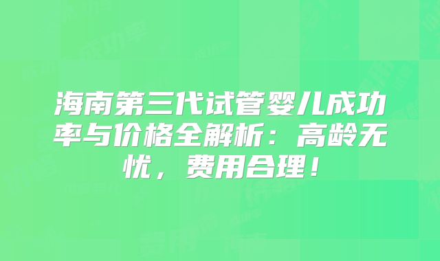 海南第三代试管婴儿成功率与价格全解析：高龄无忧，费用合理！