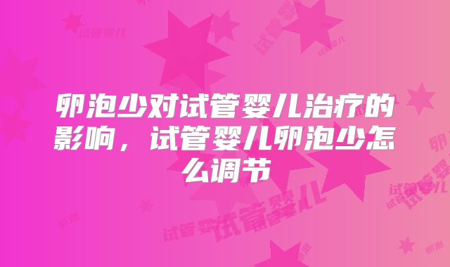 卵泡少对试管婴儿治疗的影响，试管婴儿卵泡少怎么调节