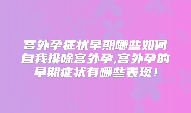 宫外孕症状早期哪些如何自我排除宫外孕,宫外孕的早期症状有哪些表现!