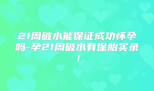 21周破水能保证成功怀孕吗-孕21周破水有保胎实录！