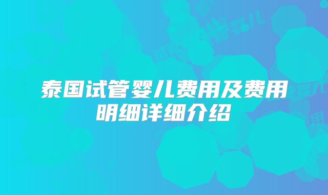 泰国试管婴儿费用及费用明细详细介绍