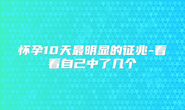 怀孕10天最明显的征兆-看看自己中了几个