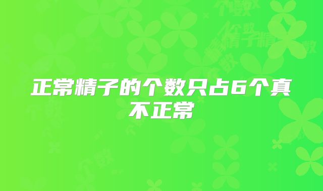 正常精子的个数只占6个真不正常