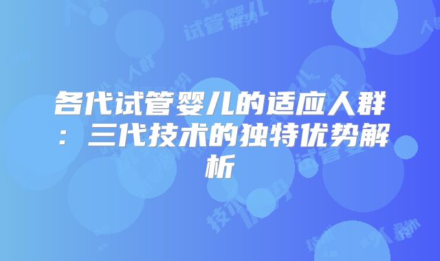 各代试管婴儿的适应人群：三代技术的独特优势解析