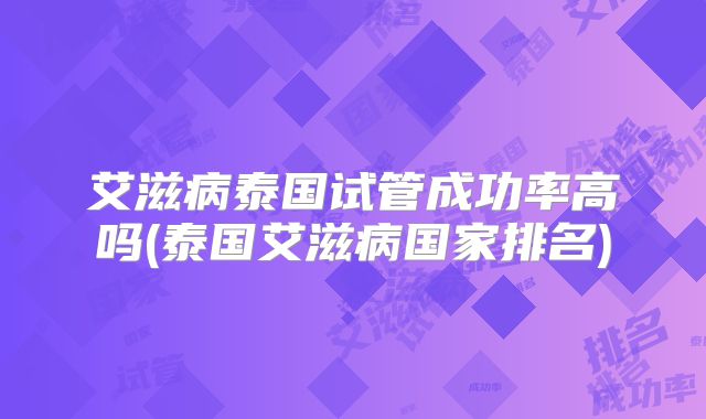 艾滋病泰国试管成功率高吗(泰国艾滋病国家排名)