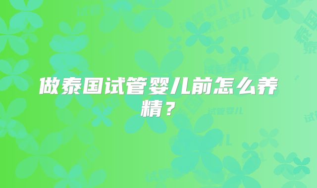 做泰国试管婴儿前怎么养精？