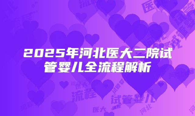 2025年河北医大二院试管婴儿全流程解析