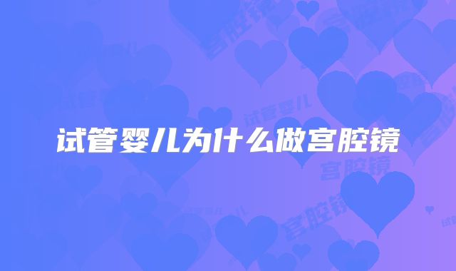 试管婴儿为什么做宫腔镜