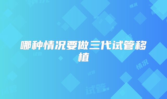 哪种情况要做三代试管移植
