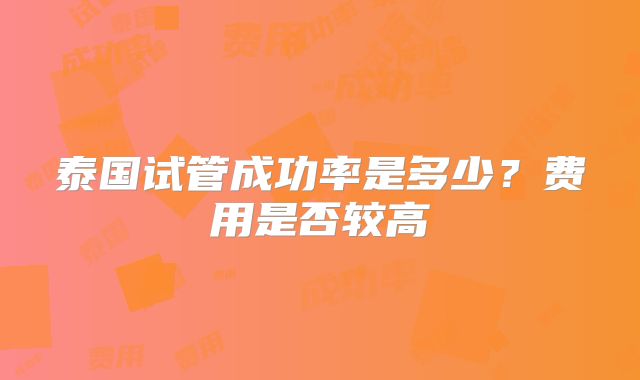 泰国试管成功率是多少？费用是否较高