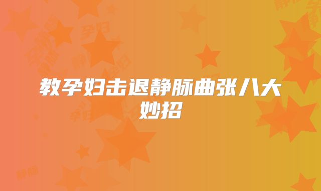 教孕妇击退静脉曲张八大妙招
