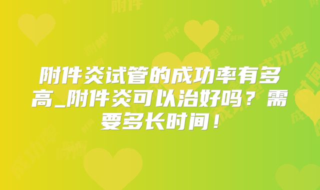 附件炎试管的成功率有多高_附件炎可以治好吗？需要多长时间！