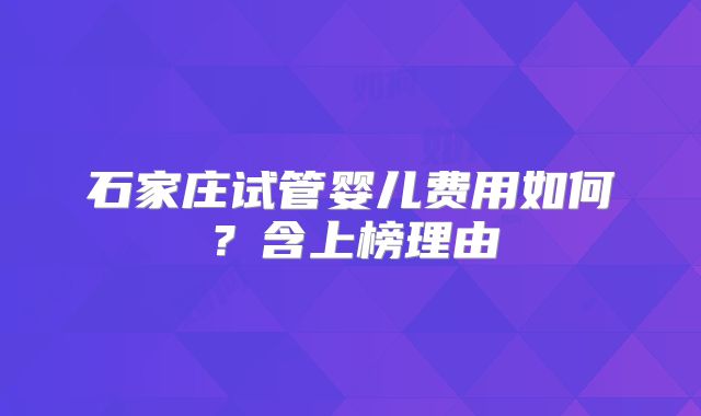 石家庄试管婴儿费用如何？含上榜理由