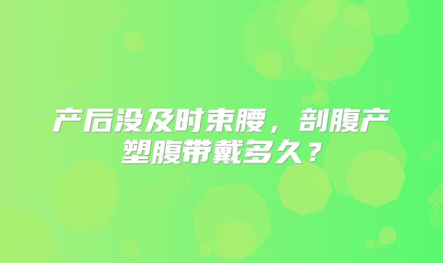 产后没及时束腰，剖腹产塑腹带戴多久？