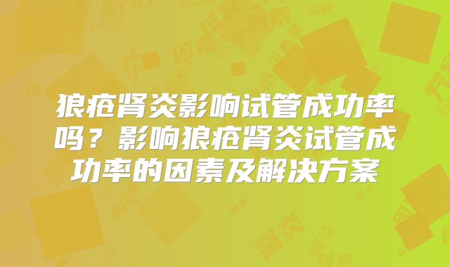 狼疮肾炎影响试管成功率吗？影响狼疮肾炎试管成功率的因素及解决方案