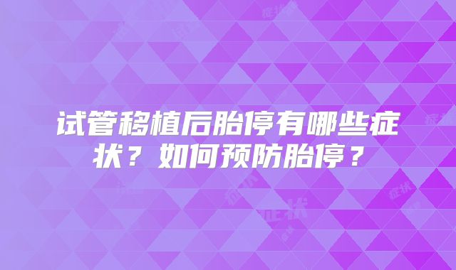 试管移植后胎停有哪些症状？如何预防胎停？