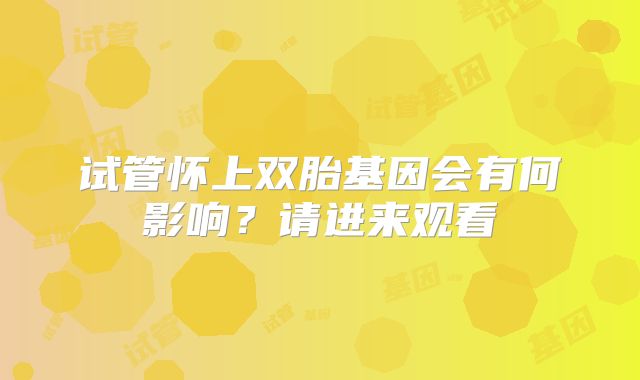 试管怀上双胎基因会有何影响？请进来观看