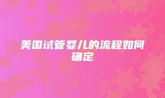 美国试管婴儿的流程如何确定