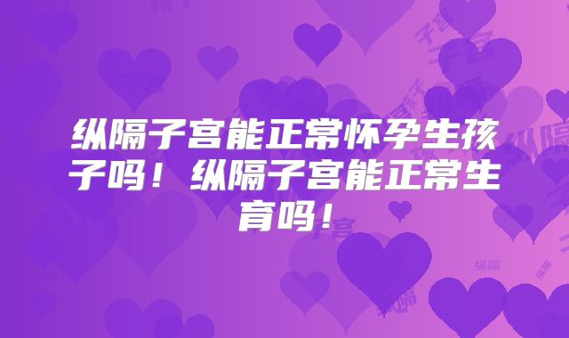 纵隔子宫能正常怀孕生孩子吗!纵隔子宫能正常生育吗!