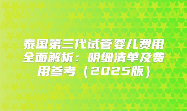 泰国第三代试管婴儿费用全面解析:明细清单及费用参考(2025版)