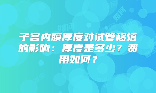 子宫内膜厚度对试管移植的影响:厚度是多少?费用如何?