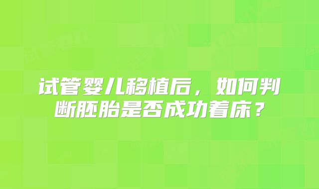 试管婴儿移植后,如何判断胚胎是否成功着床?