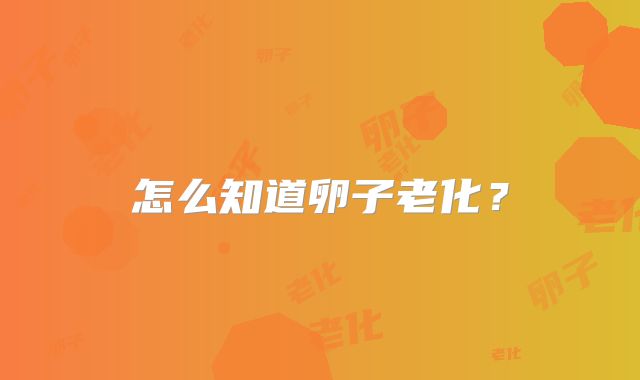 怎么知道卵子老化？