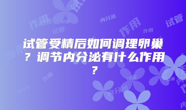 试管受精后如何调理卵巢？调节内分泌有什么作用？
