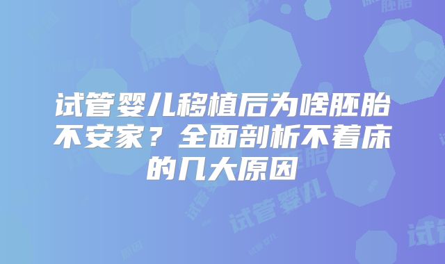 试管婴儿移植后为啥胚胎不安家？全面剖析不着床的几大原因
