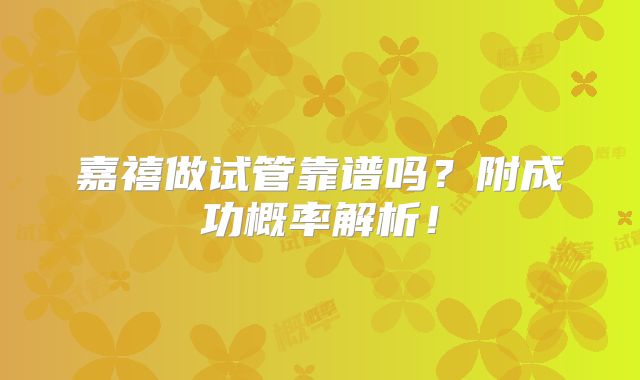 嘉禧做试管靠谱吗？附成功概率解析！